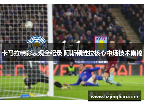 卡马拉精彩表现全纪录 阿斯顿维拉核心中场技术集锦