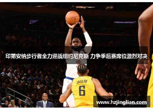 印第安纳步行者全力迎战纽约尼克斯 力争季后赛席位激烈对决