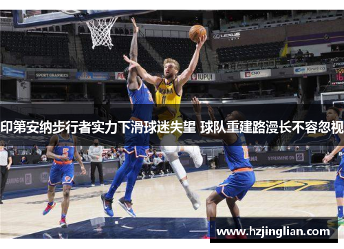 印第安纳步行者实力下滑球迷失望 球队重建路漫长不容忽视