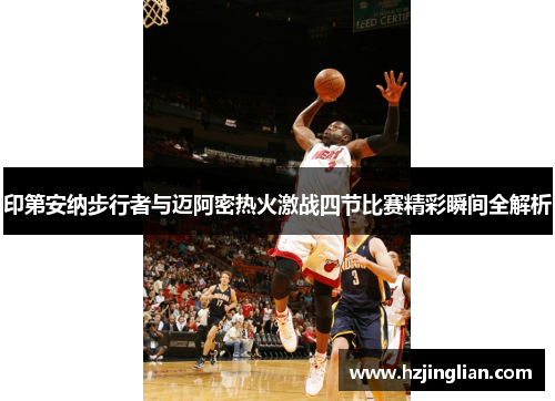 印第安纳步行者与迈阿密热火激战四节比赛精彩瞬间全解析