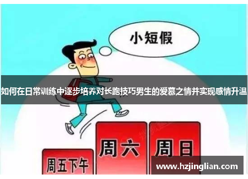 如何在日常训练中逐步培养对长跑技巧男生的爱慕之情并实现感情升温