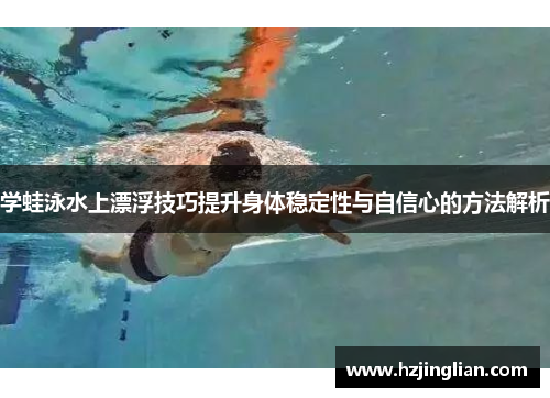 学蛙泳水上漂浮技巧提升身体稳定性与自信心的方法解析