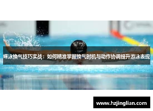 蝶泳换气技巧实战：如何精准掌握换气时机与动作协调提升游泳表现