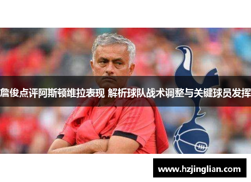 詹俊点评阿斯顿维拉表现 解析球队战术调整与关键球员发挥